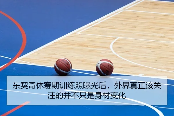 东契奇休赛期训练照曝光后，外界真正该关注的并不只是身材变化